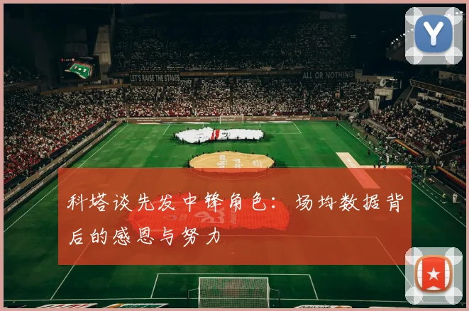 科塔谈先发中锋角色：场均数据背后的感恩与努力