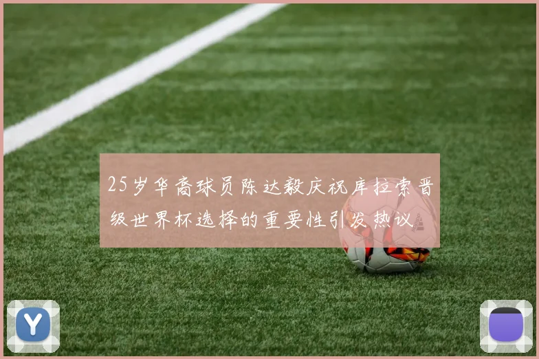 25岁华裔球员陈达毅庆祝库拉索晋级世界杯选择的重要性引发热议