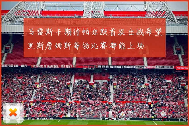 马雷斯卡期待帕尔默首发出战希望里斯詹姆斯每场比赛都能上场