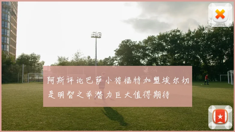 阿斯评论巴萨小将福特加盟埃尔切是明智之举潜力巨大值得期待