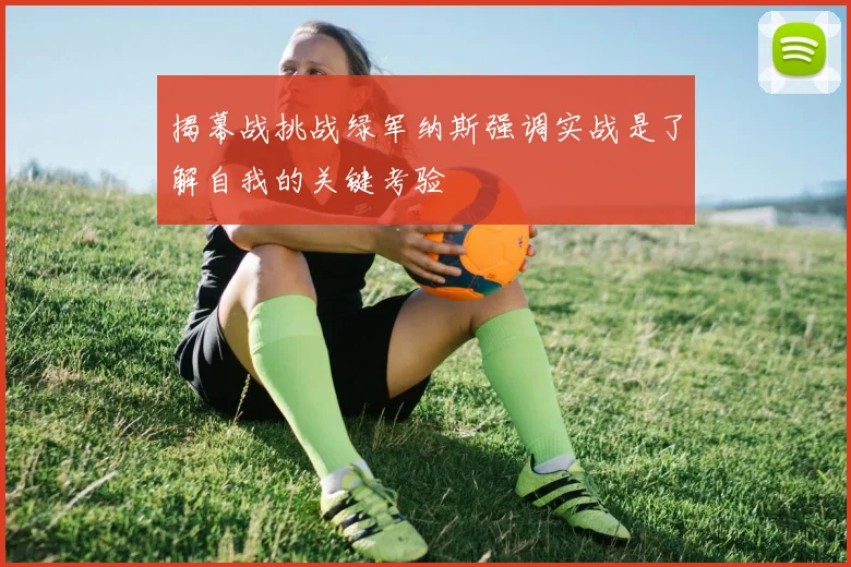 揭幕战挑战绿军纳斯强调实战是了解自我的关键考验