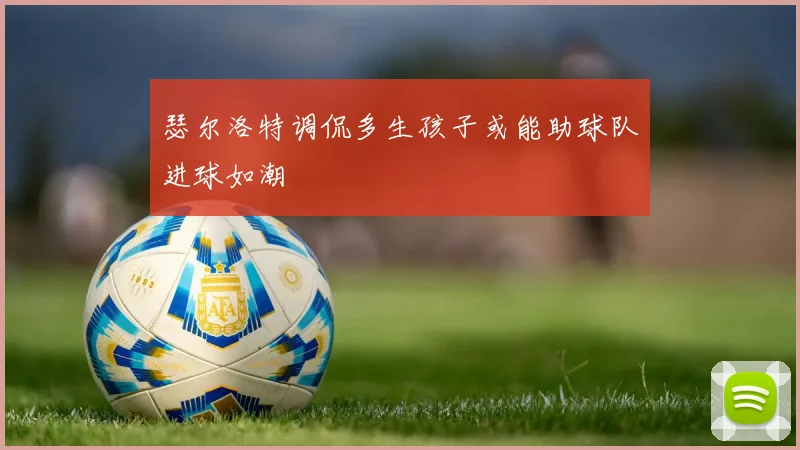 瑟尔洛特调侃多生孩子或能助球队进球如潮
