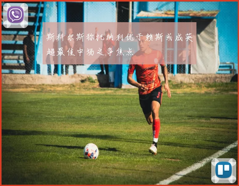 斯科尔斯称托纳利优于赖斯或成英超最佳中场之争焦点