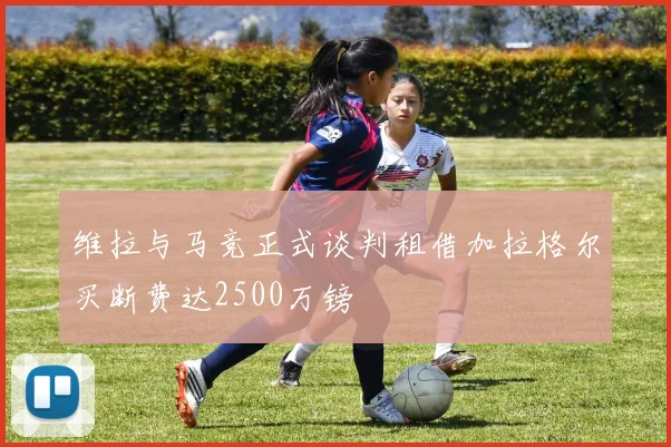 维拉与马竞正式谈判租借加拉格尔买断费达2500万镑