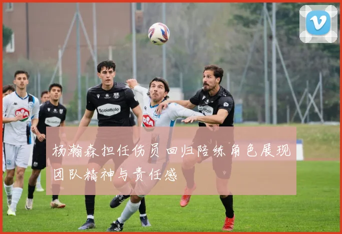 杨瀚森担任伤员回归陪练角色展现团队精神与责任感