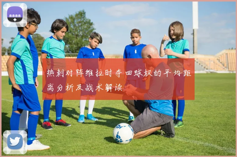 热刺对阵维拉时夺回球权的平均距离分析及战术解读