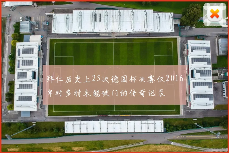 拜仁历史上25次德国杯决赛仅2016年对多特未能破门的传奇记录