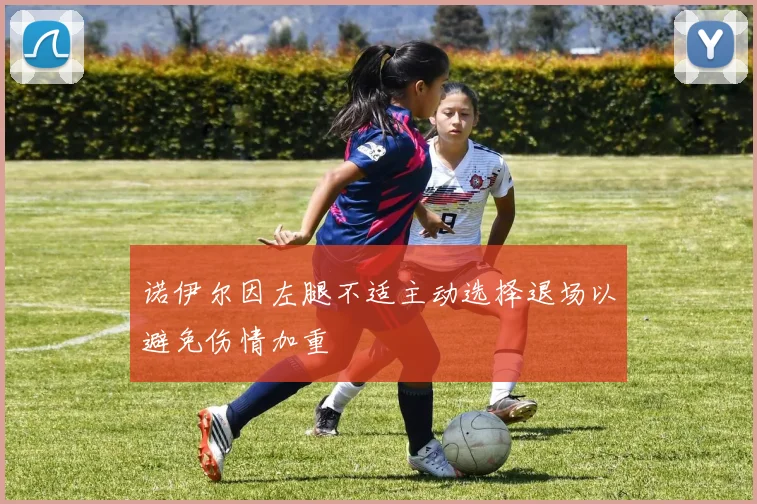 诺伊尔因左腿不适主动选择退场以避免伤情加重