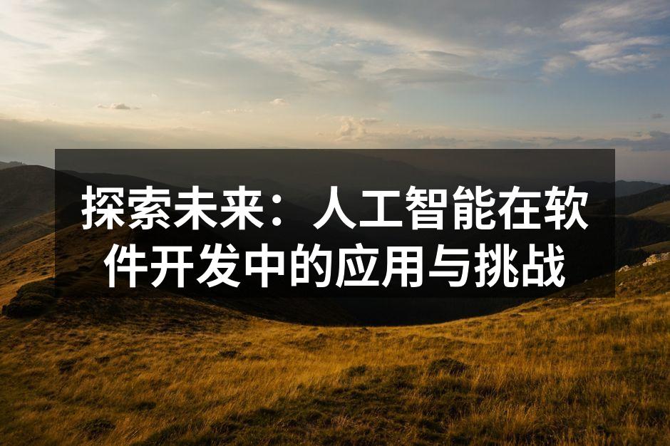 探索未来:人工智能在软件开发中的应用与挑