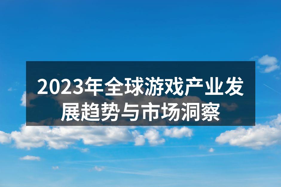 2023年全球游戏产业发展趋势与市场洞察