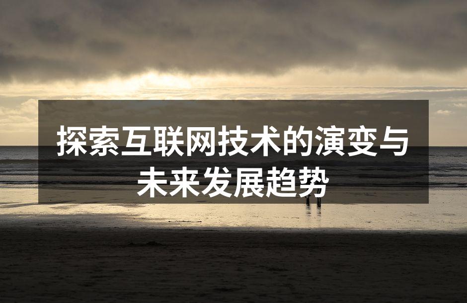 探索互联网技术的演变与未来发展趋势