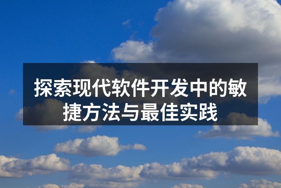 探索现代软件开发中的敏捷方法与最佳实践