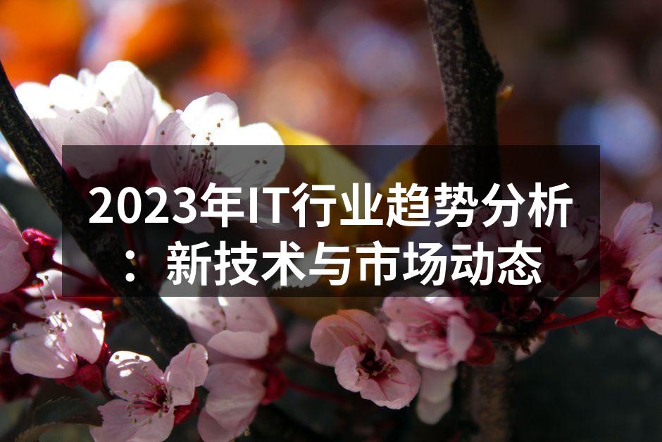 2023年IT行业趋势分析:新技术与市场