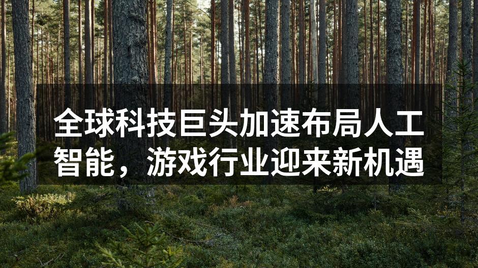 全球科技巨头加速布局人工智能，游戏行业迎