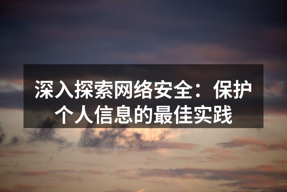 深入探索网络安全:保护个人信息的最佳实践