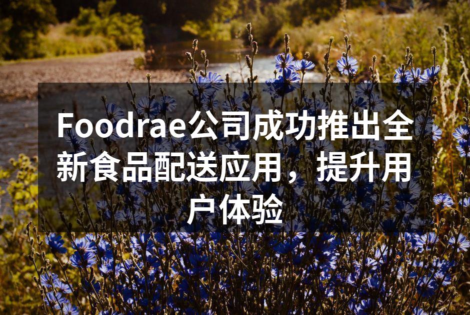 Foodrae公司成功推出全新食品配送应用，提升用户体验
