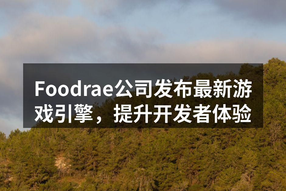 Foodrae公司发布最新游戏引擎,提升
