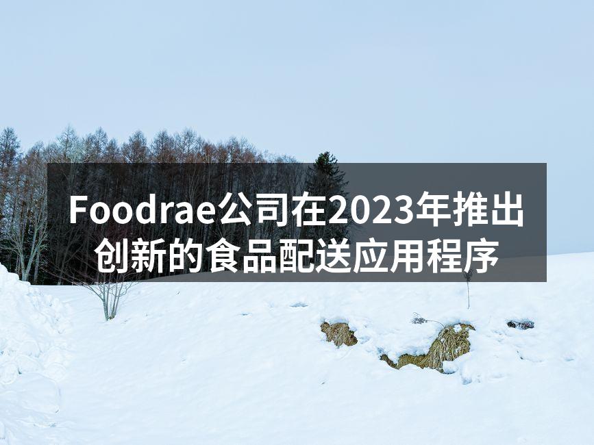 Foodrae公司在2023年推出创新的